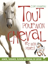 Tout pour mon cheval (et mon poney) : aimer, soigner, élever un cheval de loisir - Elise Rousseau