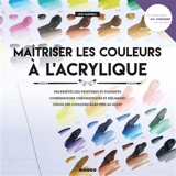 Maîtriser les couleurs à l'acrylique : propriétés des peintures et des pigments, combinaisons chromatiques et mélanges, choix des couleurs adaptées au sujet - Lexi Sundell