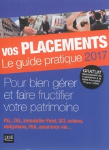 Vos placements, le guide pratique 2017 : mieux les gérer et les faire fructifier : PEL, CEL, immobilier Duflot, loi ALUR, SCI, actions, obligations, PEA, assurance-vie... - Propos utiles (périodique)