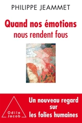 Quand nos émotions nous rendent fous : un nouveau regard sur les folies humaines - Philippe Jeammet