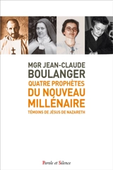 Quatre prophètes du nouveau millénaire : témoins de Jésus de Nazareth : Charles de Foucauld, Thérèse de l'Enfant-Jésus et de la Sainte Face, Marthe Robin, Madeleine Delbrêl - Jean-Claude Boulanger