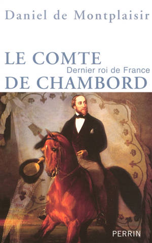 Le comte de Chambord : dernier roi de France - Daniel de Montplaisir