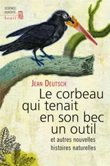 Le corbeau qui tenait en son bec un outil : et autres nouvelles histoires naturelles - Jean Deutsch