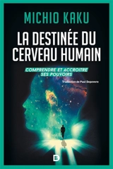 La destinée du cerveau humain : comprendre, améliorer et accroître ses pouvoirs - Michio Kaku