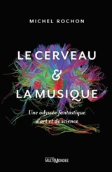 Le cerveau et la musique : une odyssée fantastique d'art et de science - Michel Rochon