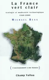 La France vert clair : écologie et modernité technologique, 1960-2000 - Michael Bess