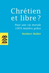 Chrétien et libre ? : pour une vie morale 100 % matière grâce - Norbert Mallet