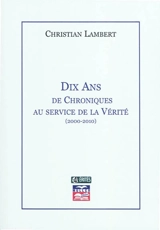 Dix ans de chroniques au service de la vérité : 2000-2010 - Christian Lambert