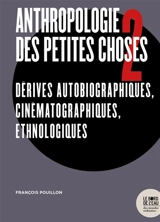 Anthropologie des petites choses. Vol. 2. Dérives autobiographiques, cinématographiques, ethnologiques - François Pouillon