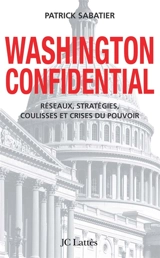 Washington confidential : réseaux, stratégies, coulisses et crises du pouvoir - Patrick Sabatier