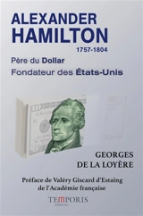 Alexander Hamilton, 1757-1804 : père du dollar, fondateur des Etats-Unis - Georges de La Loyère