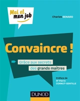 Convaincre ! : grâce aux secrets des grands maîtres - Charles Senard