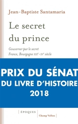 Le secret du prince : gouverner par le secret : France-Bourgogne, XIIIe-XVe siècle - Jean-Baptiste Santamaria