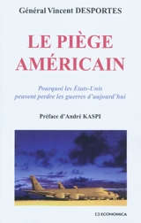 Le piège américain : pourquoi les Etats-Unis peuvent perdre les guerres aujourd'hui ? - Vincent Desportes