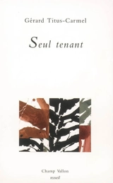 Seul tenant : poèmes - Gérard Titus-Carmel