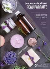 Les secrets d'une peau parfaite : 100 recettes aux plantes à faire soi-même - Véronique Desarzens