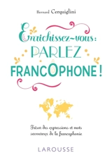 Enrichissez-vous : parlez francophone ! : trésor des expressions et mots savoureux de la francophonie - Bernard Cerquiglini