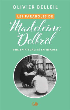 Les paraboles de Madeleine Delbrêl : une spiritualité en images - Olivier Belleil