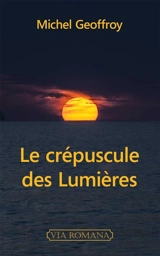Le crépuscule des Lumières : les lumières du crépuscule - Michel Geoffroy