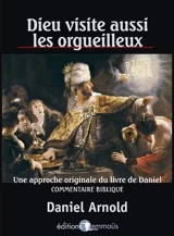 DIEU VISITE AUSSI LES ORGUEILLEUX - UNE APPROCHE ORIGINALE DU LIVRE DE DANIEL. COMMENTAIRE BIBLIQUE - ARNOLD DANIEL