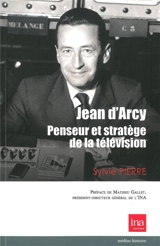 Jean d'Arcy, penseur et stratège de la télévision française - Sylvie Pierre