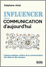 Influencer, c'est la communication d'aujourd'hui : l'opinion publique, arbitre de la communication des idées et des marques - Stéphane Attal