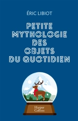 Petite mythologie des objets du quotidien - Eric Libiot