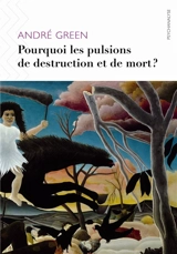 Pourquoi les pulsions de destruction ou de mort ? - André Green