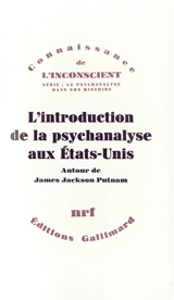 L'Introduction de la psychanalyse aux Etats-Unis : correspondance de James Jackson Putnam avec Freud, Jones, Ferenczi, William James et Morton Prince - James Jackson Putnam