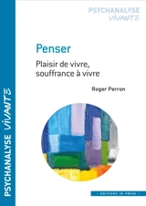 Penser : plaisir de vivre, souffrance à vivre - Roger Perron