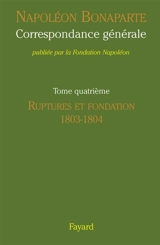 Correspondance générale. Vol. 4. Ruptures et fondation, 1803-1804 - Napoléon 1er