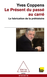Le présent du passé au carré : la fabrication de la préhistoire - Yves Coppens
