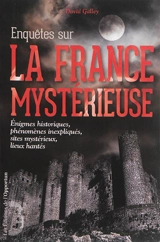 Enquêtes sur la France mystérieuse. Vol. 1. Enigmes historiques, phénomènes inexpliqués, sites mystérieux, lieux hantés - David Galley