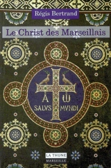 Le Christ des Marseillais : histoire et patrimoine des chrétiens de Marseille - Régis Bertrand