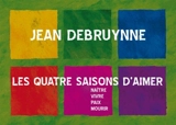 Les quatre saisons d'aimer : naître, vivre, paix, mourir - Jean Debruynne