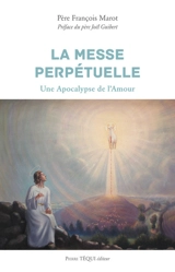 La messe perpétuelle : une apocalypse de l'amour - François Marot