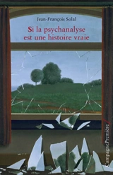 Si la psychanalyse est une histoire vraie - Jean-François Solal