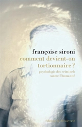 Comment devient-on tortionnaire ? : psychologie des criminels contre l'humanité - Françoise Sironi