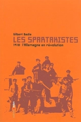 Les spartakistes : 1918, l'Allemagne en révolution - Gilbert Badia