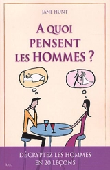 A quoi pensent les hommes ? : guide pratique de mécanique masculine en 20 leçons - Jane Hunt