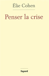 Penser la crise : défaillances de la théorie, du marché, de la régulation - Elie Cohen