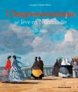 L'impressionnisme se lève en Normandie : 1820-1886 - Jacques-Sylvain Klein