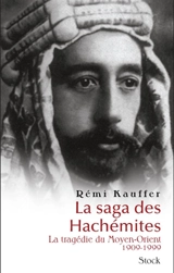 La saga des Hachémites : la tragédie du Moyen-Orient 1909-1999 - Rémi Kauffer