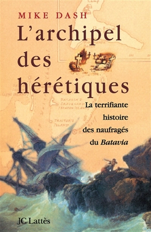 L'archipel des hérétiques : la terrifiante histoire des naufragés du Batavia - Mike Dash