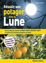 Réussir son potager avec la Lune : votre calendrier lunaire de mars 2018 à février 2019 : la culture de 33 plantes potagères en détail - Thérèse Trédoulat