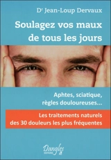 Soulagez vos maux de tous les jours : les 30 douleurs les plus fréquentes : aphtes, sciatique, règles douloureuses... - Jean-Loup Dervaux