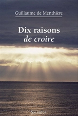 Dix raisons de croire - Guillaume de Menthière