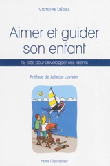 Aimer et guider son enfant : 10 clés pour développer ses talents - Victoire Degez