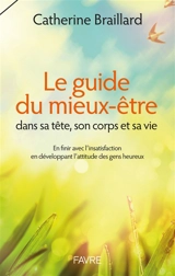 Le guide du mieux-être : dans sa tête, son corps et sa vie : en finir avec l'insatisfaction en développant l'attitude des gens heureux - Catherine Braillard