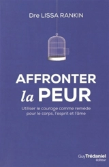 Affronter la peur : utiliser le courage comme remède pour le corps, l'esprit et l'âme - Lissa Rankin